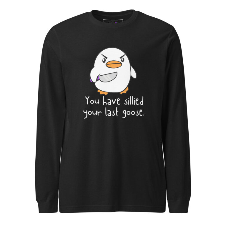 The "You Have Sillied Your Last Goose LS" is a black long-sleeve shirt with an angry cartoon bird holding a knife and the phrase "You have sillied your last goose.