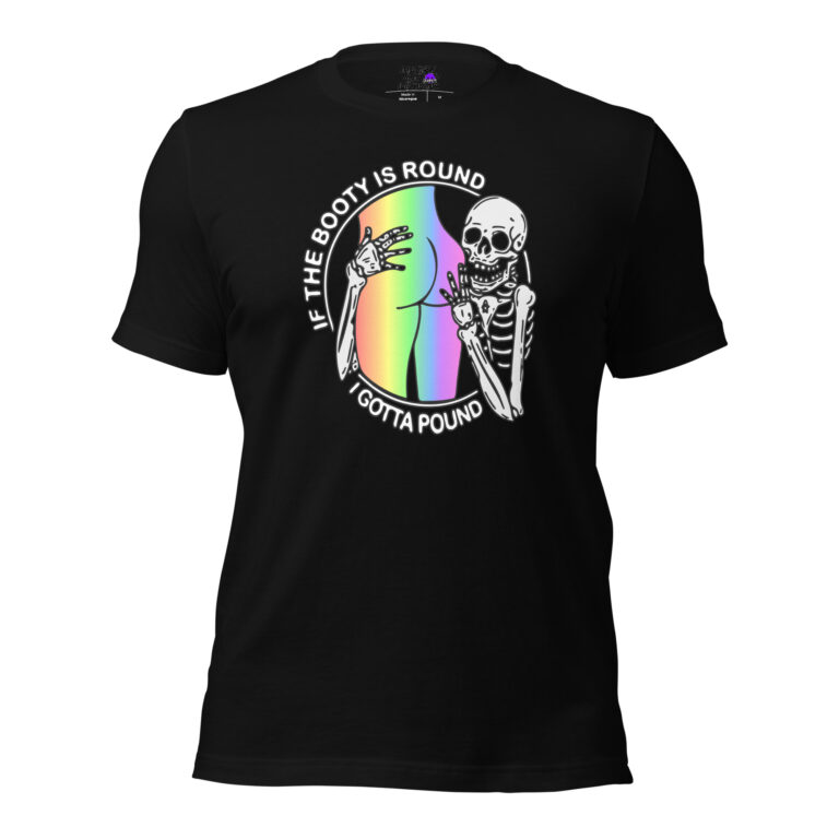 The "If The Booty is Round" t-shirt is black and features two skeletons, a rainbow cartoon butt, and the phrase "If the booty is round I gotta pound.